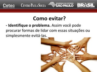 Como evitar?
- Identifique o problema. Assim você pode
procurar formas de lidar com essas situações ou
simplesmente evitá-las.
 