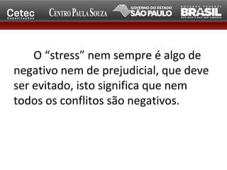 O “stress” nem sempre é algo de
negativo nem de prejudicial, que deve
ser evitado, isto significa que nem
todos os conflitos são negativos.
 