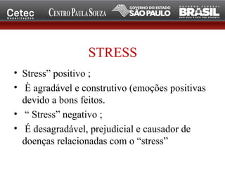 STRESS
• Stress” positivo ;
• È agradável e construtivo (emoções positivas
devido a bons feitos.
• “ Stress” negativo ;
• É desagradável, prejudicial e causador de
doenças relacionadas com o “stress”
 