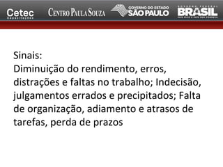 Sinais:
Diminuição do rendimento, erros,
distrações e faltas no trabalho; Indecisão,
julgamentos errados e precipitados; Falta
de organização, adiamento e atrasos de
tarefas, perda de prazos
 