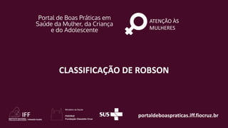 portaldeboaspraticas.iff.fiocruz.br
ATENÇÃO ÀS
MULHERES
CLASSIFICAÇÃO DE ROBSON
 