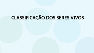 CLASSIFICAÇÃO DOS SERES VIVOS
 