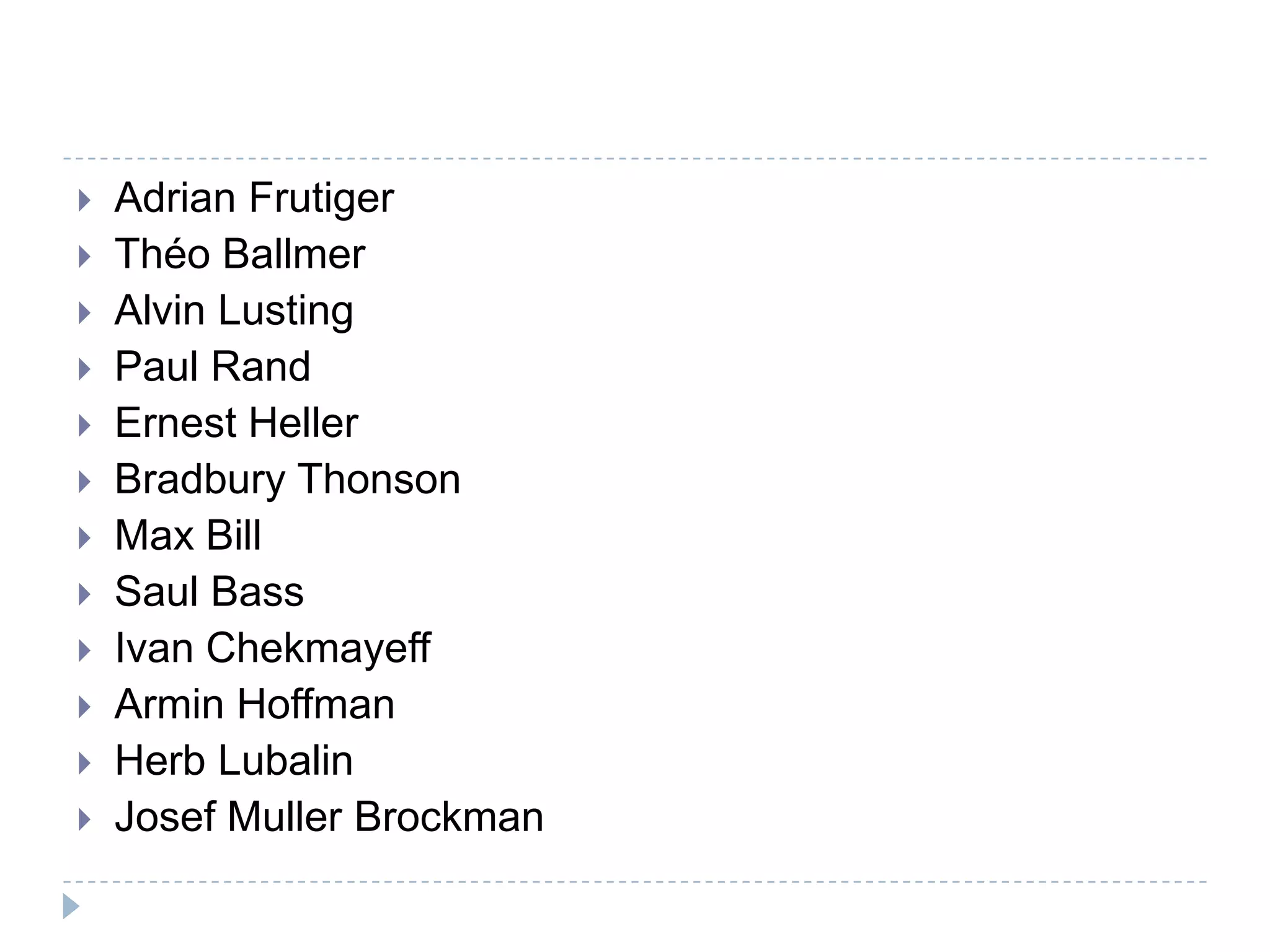    Adrian Frutiger
   Théo Ballmer
   Alvin Lusting
   Paul Rand
   Ernest Heller
   Bradbury Thonson
   Max Bill
   Saul Bass
   Ivan Chekmayeff
   Armin Hoffman
   Herb Lubalin
   Josef Muller Brockman
 
