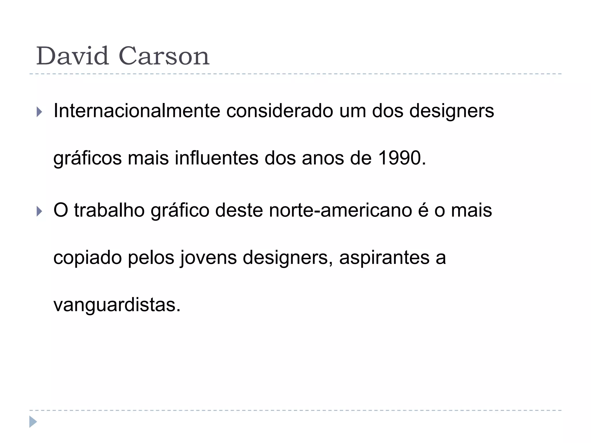 David Carson

   Internacionalmente considerado um dos designers

    gráficos mais influentes dos anos de 1990.

   O trabalho gráfico deste norte-americano é o mais

    copiado pelos jovens designers, aspirantes a

    vanguardistas.
 