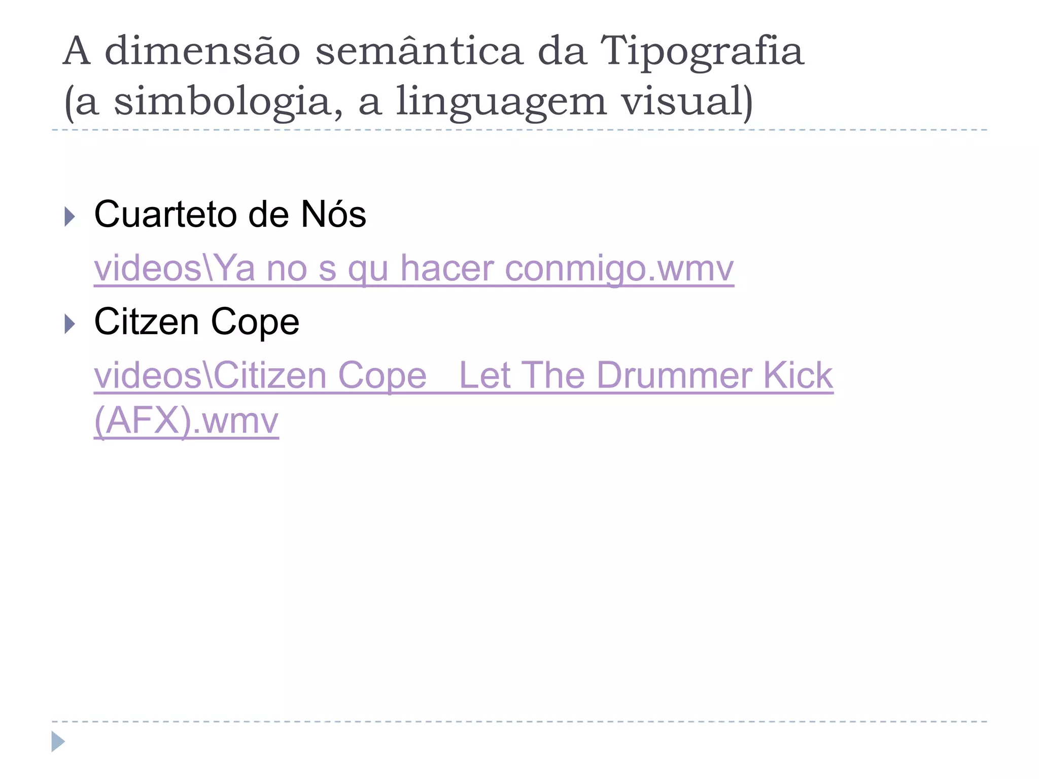 A dimensão semântica da Tipografia
(a simbologia, a linguagem visual)

   Cuarteto de Nós
    videosYa no s qu hacer conmigo.wmv
   Citzen Cope
    videosCitizen Cope Let The Drummer Kick
    (AFX).wmv
 