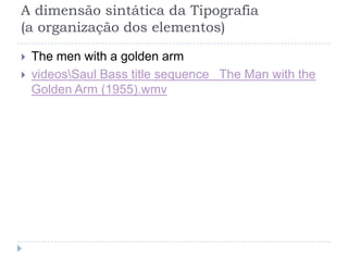 A dimensão sintática da Tipografia
(a organização dos elementos)

   The men with a golden arm
   videosSaul Bass title sequence The Man with the
    Golden Arm (1955).wmv
 