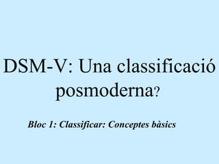 DSM-V: Una classificació
posmoderna?
Bloc 1: Classificar: Conceptes bàsics
 