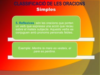 CLASSIFICACIÓ DE LES ORACIONS
               Simples

5. Reflexives: són les oracions que porten
un verb que expressa una ...