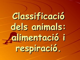 ClassificacióClassificació
dels animals:dels animals:
alimentació ialimentació i
respiració.respiració.
 