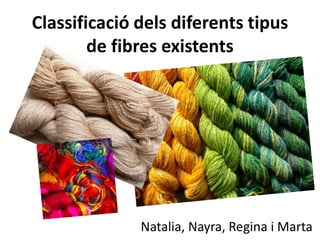Classificació dels diferents tipus
de fibres existents
Natalia, Nayra, Regina i Marta
 