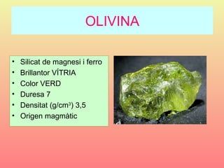 OLIVINA

•   Silicat de magnesi i ferro
•   Brillantor VÍTRIA
•   Color VERD
•   Duresa 7
•   Densitat (g/cm3) 3,5
•   Origen magmàtic
 