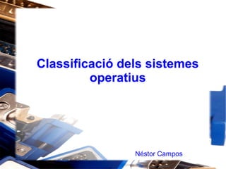 Classificació dels sistemes
operatius
Néstor Campos
 