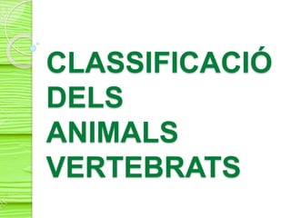 CLASSIFICACIÓ
DELS
ANIMALS
VERTEBRATS
 