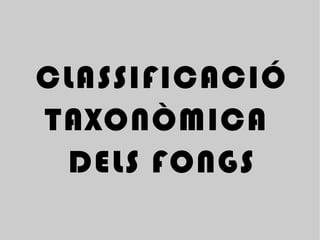 CLASSIFICACIÓ TAXONÒMICA  DELS FONGS 