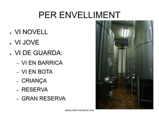 www.cellermenescal.com
PER ENVELLIMENT
● VI NOVELL
● VI JOVE
● VI DE GUARDA:
– VI EN BARRICA
– VI EN BOTA
– CRIANÇA
– RESERVA
– GRAN RESERVA
 