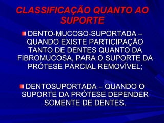 CLASSIFICAÇÃO QUANTO AO SUPORTE DENTO-MUCOSO-SUPORTADA – QUANDO EXISTE PARTICIPAÇÃO TANTO DE DENTES QUANTO DA FIBROMUCOSA, PARA O SUPORTE DA PRÓTESE PARCIAL REMOVÍVEL; DENTOSUPORTADA – QUANDO O SUPORTE DA PRÓTESE DEPENDER SOMENTE DE DENTES. 