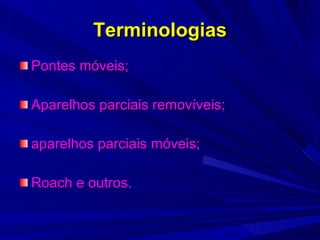Terminologias Pontes móveis; Aparelhos parciais removíveis; aparelhos parciais móveis; Roach e outros. 