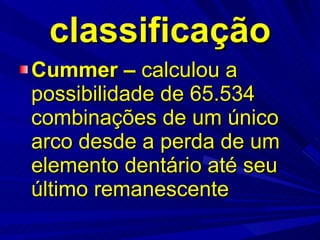 classificação Cummer –  calculou a possibilidade de 65.534 combinações de um único arco desde a perda de um elemento dentário até seu último remanescente 