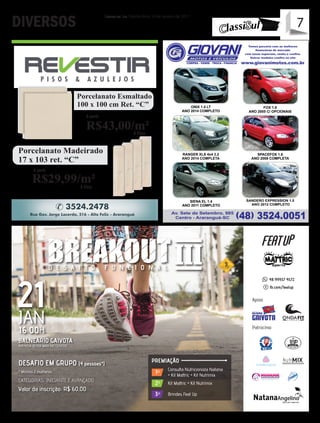 7Correio do Sul, Quinta-feira, 19 de Janeiro de 2017
7DIVERSOS
Cuba de apoio Redonda
41 cm Louça Branca
álidos para o Mês de Setembro,
quanto durarem os estoques.
R$44,50em até 6x no cartão
R$49,99 em 6 x no cartão
Á Vista
Á Vista
A partir
A partir
R$43,00/m²
R$29,99/m²
Porcelanato Madeirado
17 x 103 ret. “C”
Porcelanato Esmaltado
100 x 100 cm Ret. “C”
Consulta Nutricionista Natana
+ Kit Mattric + Kit Nutrimix
1º
Kit Mattric + Kit Nutrimix2º
Brindes Feat Up3º
PREMIAÇÃO
BALNEÁRIO GAIVOTA
AVENIDA BEIRA MAR NO CENTRO
DESAFIO EM GRUPO (4 pessoas*)
CATEGORIAS: INICIANTE E AVANÇADO
Valor da inscrição: R$ 60,00
* Mínimo 2 mulheres
Apoio
Patrocínio
48 99937 4572
fb.com/featup
D E S A F I O F U N C I O N A L
21JAN
16:00H
ONDAA C A D E M I A
FIT
 