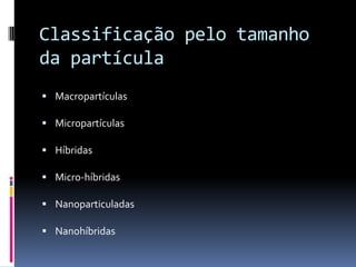 Classificação pelo tamanho
da partícula
 Macropartículas

 Micropartículas

 Híbridas

 Micro-híbridas

 Nanoparticuladas

 Nanohíbridas
 
