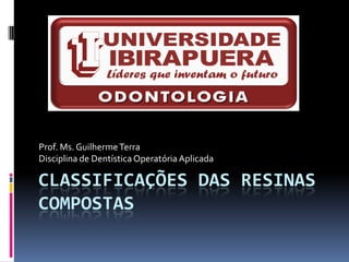 Prof. Ms. Guilherme Terra
Disciplina de Dentística Operatória Aplicada

CLASSIFICAÇÕES DAS RESINAS
COMPOSTAS
 