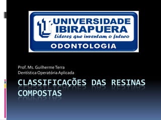 Prof. Ms. Guilherme Terra
Dentística Operatória Aplicada

CLASSIFICAÇÕES DAS RESINAS
COMPOSTAS
 
