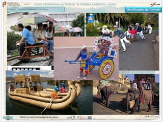 Classificações do Turismo
d) Segundo a natureza dos meios utilizados
De acordo com as vias utilizadas, podemos distinguir turismo
terrestre, náutico e aéreo e, de acordo com os meios utilizados,
distinguiremos o turismo por caminho de ferro, por barco, por ar
ou por automóvel.
Com a perda da importância relativa dos dois primeiros meios de
transporte, a maior parte dos turistas desloca-se, ou por via aérea,
ou por automóvel, embora em relação aos países que possuem
fronteiras terrestres importantes, como Portugal, e no turismo
interno, continue a dominar o turismo automóvel.
Meios transportes invulgares por países
 