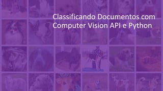 Classificando Documentos com
Computer Vision API e Python
 