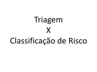 Triagem
            X
Classificação de Risco
 