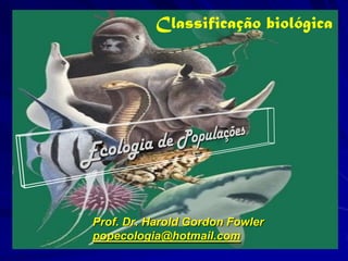 Classificação biológica




Prof. Dr. Harold Gordon Fowler
popecologia@hotmail.com
 