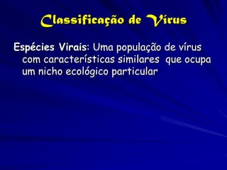 Classificação de Vírus
Espécies Virais: Uma população de vírus
 com características similares que ocupa
 um nicho ecológico particular
 