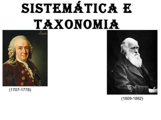 SISTEMÁTICA E
TAXONOMIA
(1707-1778)
(1809-1882)
 
