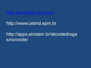 Sites que tratam do tema
http://www.cebrid.epm.br
http://apps.einstein.br/alcooledroga
s/novosite/
 