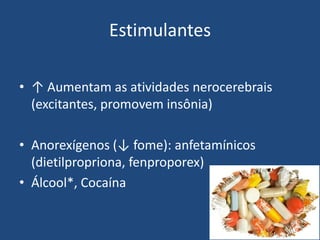 Estimulantes
• ↑ Aumentam as atividades nerocerebrais
(excitantes, promovem insônia)
• Anorexígenos (↓ fome): anfetamínicos
(dietilpropriona, fenproporex)
• Álcool*, Cocaína
 