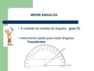 MEDIR ÂNGULOS
• A unidade de medida de ângulos: grau (º).
• Instrumento usado para medir ângulos:
Transferidor
 
