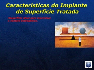 Superfície ideal para maximizar  o contato osteogênico. Características do Implante  de Superfície Tratada 