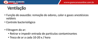 Ventilação
• Função de exaustão: remoção de odores, calor e gases anestésicos
voláteis
• Controle bacteriológico
• Filtragem do ar:
• Retirar e impedir entrada de partículas contaminantes
• Troca de ar a cada 10-20 x / hora
 