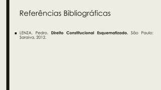 Referências Bibliográficas
■ LENZA, Pedro. Direito Constitucional Esquematizado. São Paulo:
Saraiva, 2012.
 