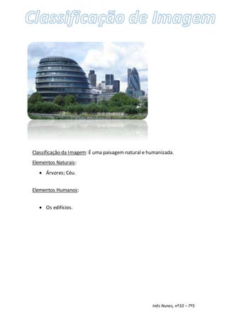 Inês Nunes, nº10 – 7º5
Classificação da Imagem: É uma paisagem natural e humanizada.
Elementos Naturais:
 Árvores; Céu.
Elementos Humanos:
 Os edifícios.
 