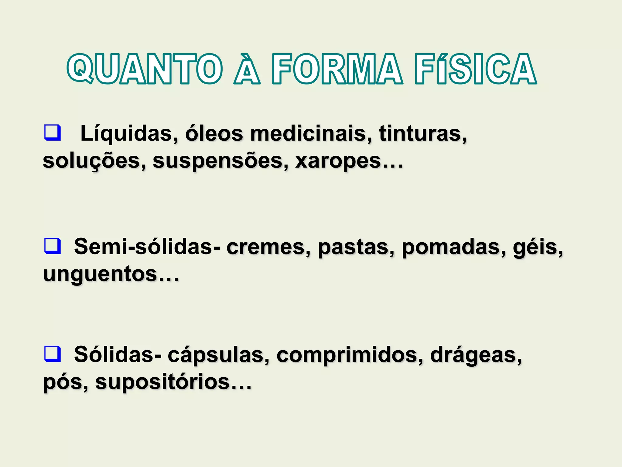  Líquidas, óleos medicinais, tinturas,
soluções, suspensões, xaropes…
 Semi-sólidas- cremes, pastas, pomadas, géis,
unguentos…
 Sólidas- cápsulas, comprimidos, drágeas,
pós, supositórios…
 