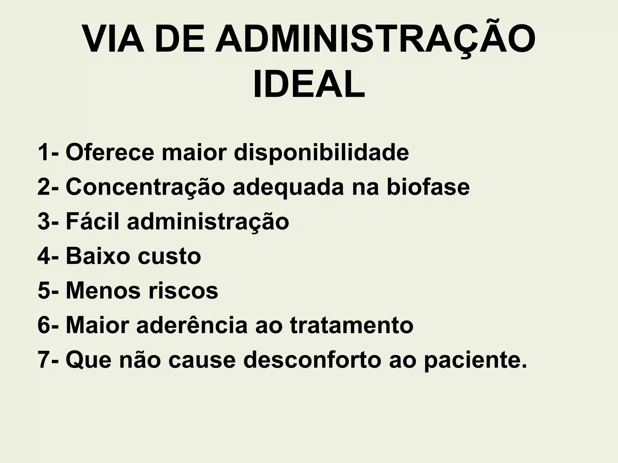 VIA DE ADMINISTRAÇÃO
IDEAL
1- Oferece maior disponibilidade
2- Concentração adequada na biofase
3- Fácil administração
4- Baixo custo
5- Menos riscos
6- Maior aderência ao tratamento
7- Que não cause desconforto ao paciente.
 