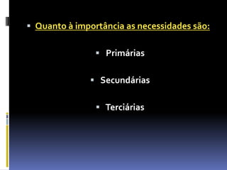 Quanto à importância as necessidades são:  Primárias Secundárias Terciárias
