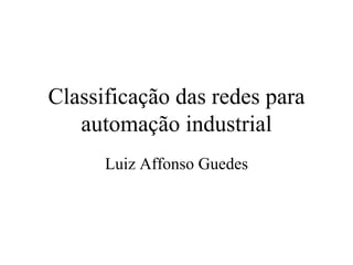 Classificação das redes para
automação industrial
Luiz Affonso Guedes
 