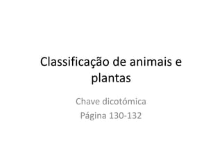 Classificação de animais e
plantas
Chave dicotómica
Página 130-132
 