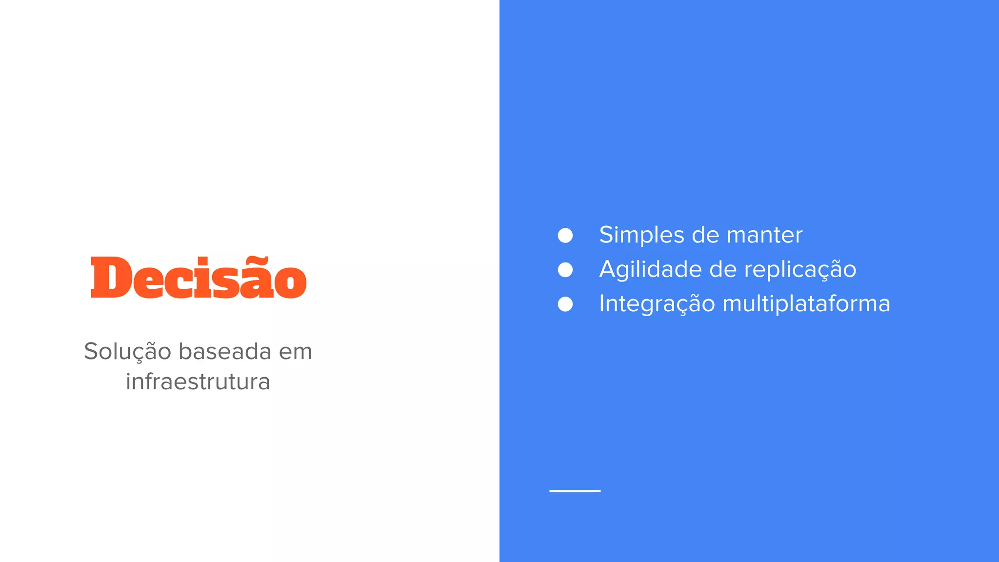 Decisão
● Simples de manter
● Agilidade de replicação
● Integração multiplataforma
Solução baseada em
infraestrutura
 