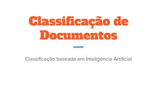 Classificação de
Documentos
Classificação baseada em Inteligência Artificial
 