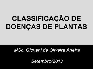 CLASSIFICAÇÃO DE
DOENÇAS DE PLANTAS
MSc. Giovani de Oliveira Arieira
Setembro/2013
 