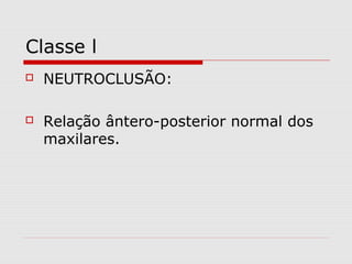 Classe l
 NEUTROCLUSÃO:
 Relação ântero-posterior normal dos
maxilares.
 