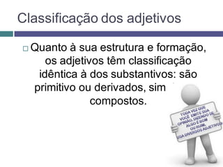 Classificação dos adjetivos

   Quanto à sua estrutura e formação,
       os adjetivos têm classificação
     idêntica à dos substantivos: são
    primitivo ou derivados, simples ou
                 compostos.
 