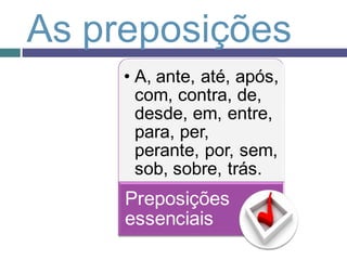 As preposições
     • A, ante, até, após,
       com, contra, de,
       desde, em, entre,
       para, per,
       perante, por, sem,
       sob, sobre, trás.
     Preposições
     essenciais
 